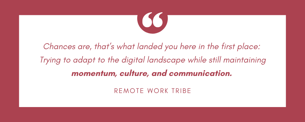 Adapt to the digital landscape while still maintaining momentum, culture, and communication