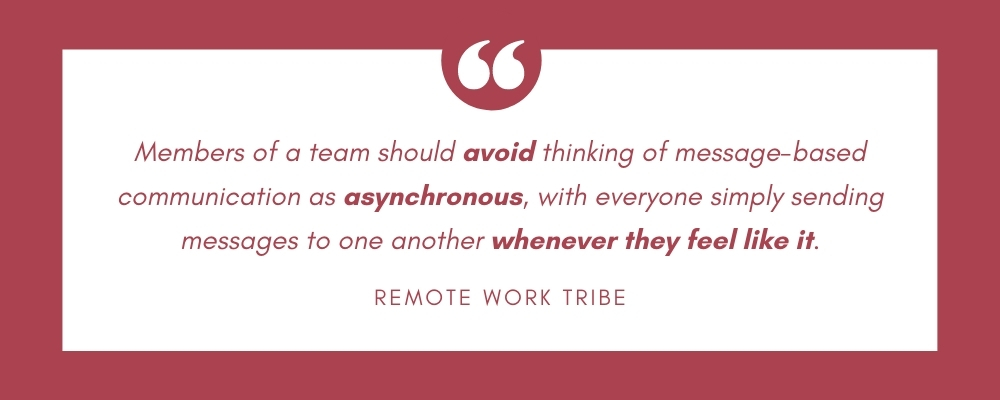 Members of a team should avoid thinking of message-based communication as asynchronous, with everyone simply sending messages to one another whenever they feel like it.